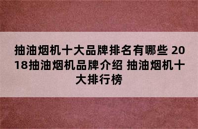 抽油烟机十大品牌排名有哪些 2018抽油烟机品牌介绍 抽油烟机十大排行榜